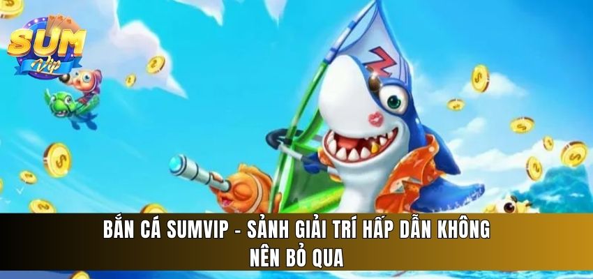 Sảnh bắn cá Sumvip hợp tác với hơn 16 nhà phát hành game nổi tiếng